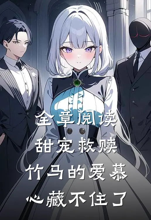 全章阅读甜宠救赎：竹马的爱慕心藏不住了