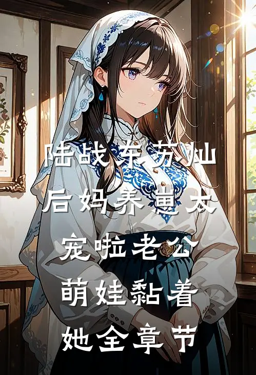 陆战东苏灿后妈养崽太宠啦老公萌娃黏着她全章节