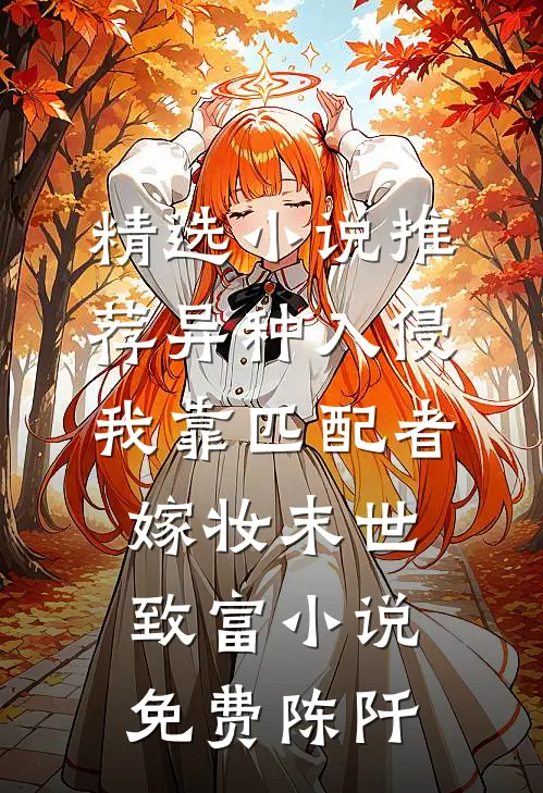 精选小说推荐异种入侵我靠匹配者嫁妆末世致富小说免费陈阡