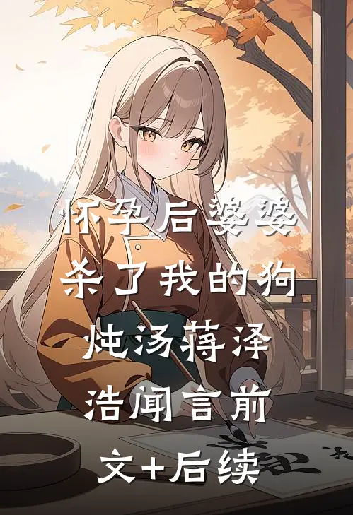 怀孕后婆婆杀了我的狗炖汤蒋泽浩闻言前文+后续