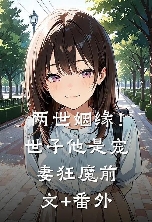 两世姻缘！世子他是宠妻狂魔前文+番外