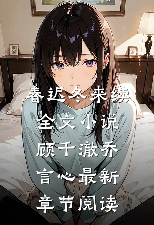 春迟冬来续全文小说顾千澈乔言心最新章节阅读