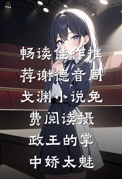 畅读佳作推荐谢德音周戈渊小说免费阅读摄政王的掌中娇太魅