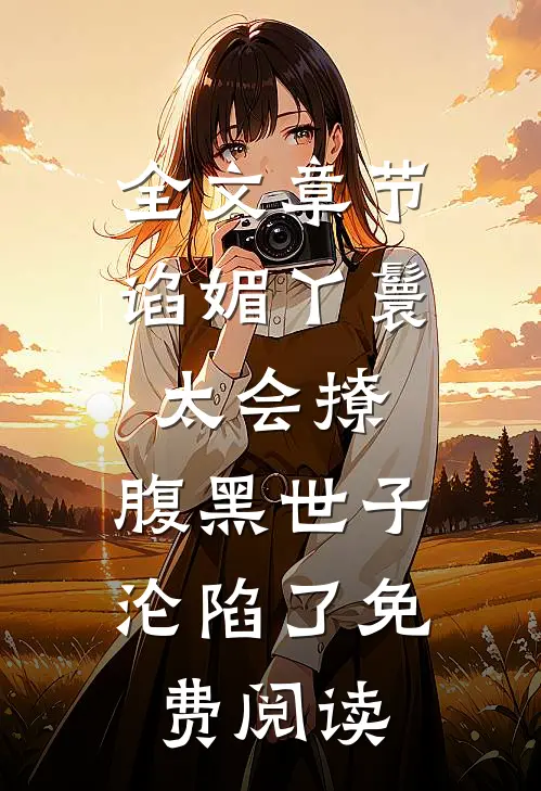 全文章节谄媚丫鬟太会撩,腹黑世子沦陷了免费阅读