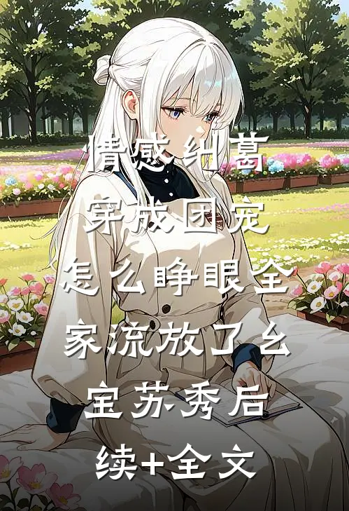 情感纠葛穿成团宠，怎么睁眼全家流放了幺宝苏秀后续+全文