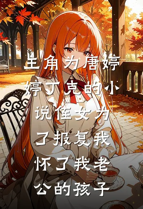 主角为唐婷婷丁克的小说侄女为了报复我，怀了我老公的孩子