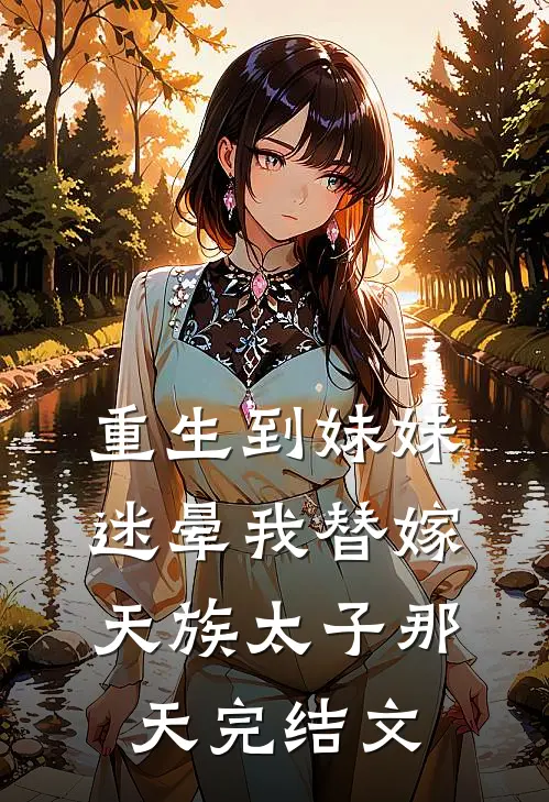 重生到妹妹迷晕我替嫁天族太子那天完结文