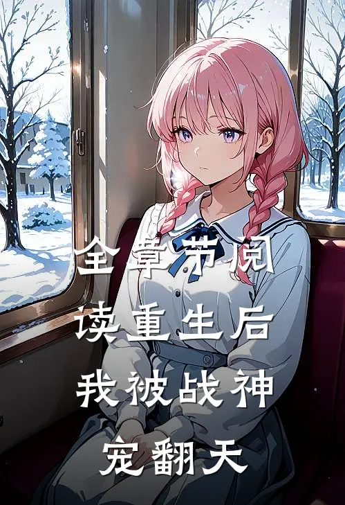 全章节阅读重生后，我被战神宠翻天