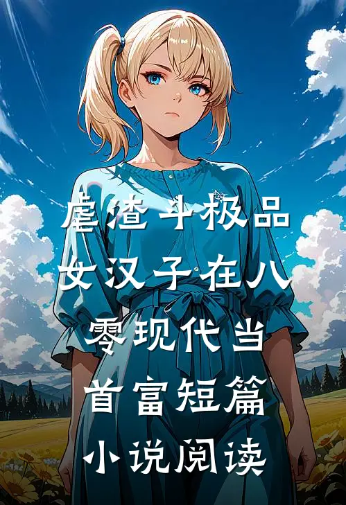 虐渣斗极品，女汉子在八零现代当首富短篇小说阅读