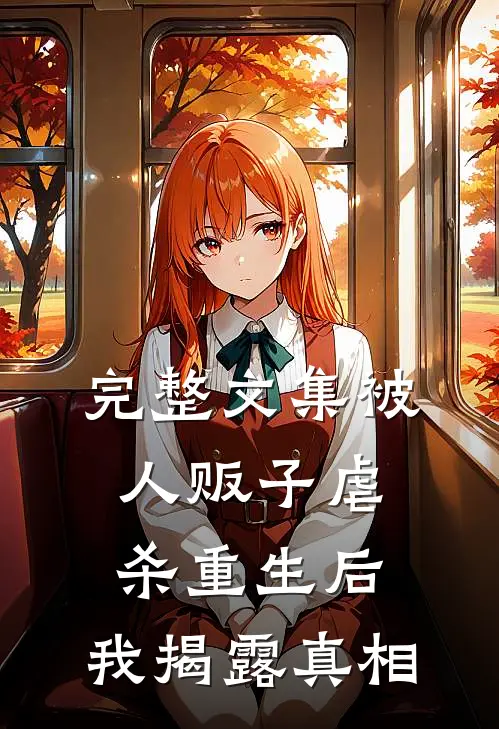 完整文集被人贩子虐杀重生后，我揭露真相