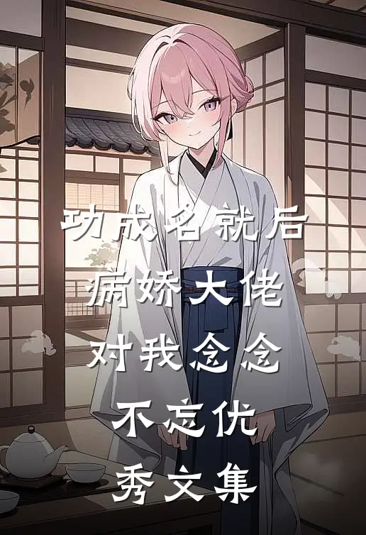 功成名就后，病娇大佬对我念念不忘优秀文集