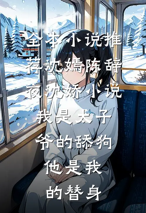 全本小说推荐沈嫣陈辞夜沈娇小说我是太子爷的舔狗,他是我的替身