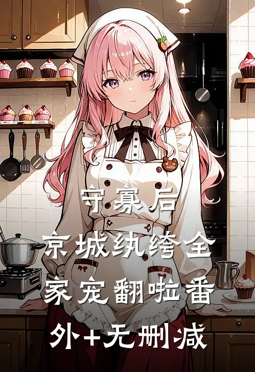 守寡后，京城纨绔全家宠翻啦番外+无删减