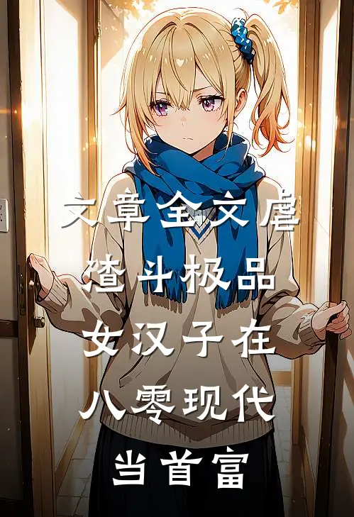文章全文虐渣斗极品，女汉子在八零现代当首富