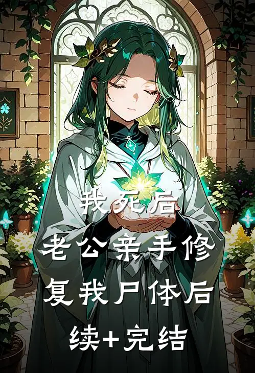 我死后，老公亲手修复我尸体后续+完结