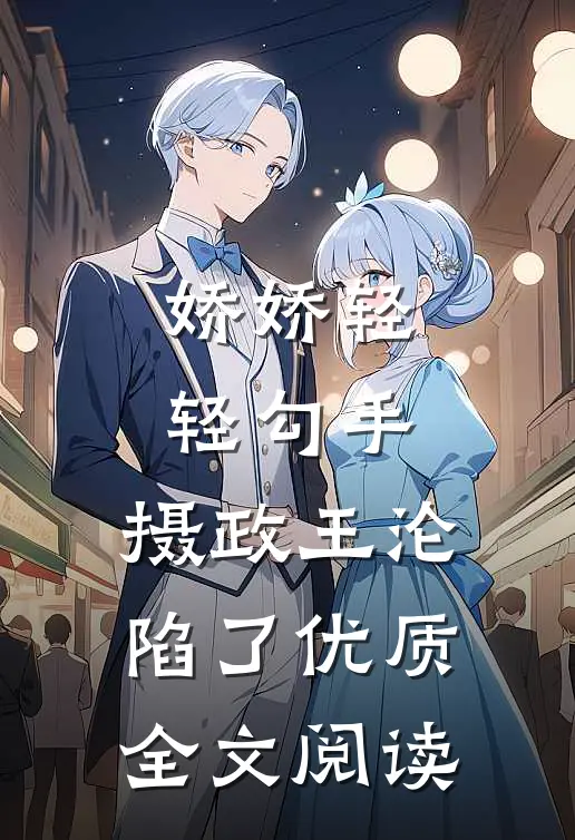 娇娇轻轻勾手，摄政王沦陷了优质全文阅读