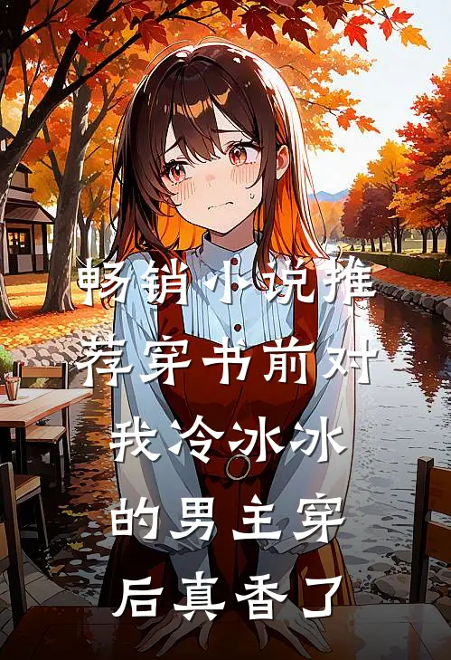 畅销小说推荐穿书前对我冷冰冰的男主穿后真香了