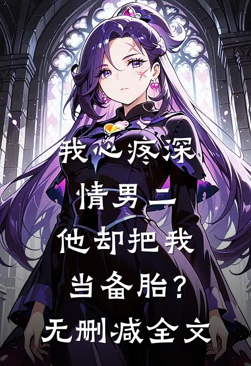 我心疼深情男二,他却把我当备胎?无删减全文