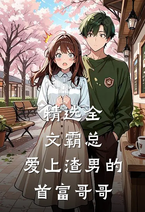 精选全文霸总：爱上渣男的首富哥哥