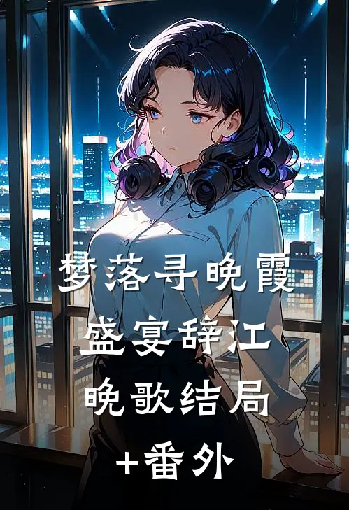 梦落寻晚霞: ,盛宴辞江晚歌结局+番外