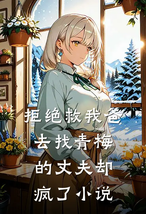 拒绝救我爸,去找青梅的丈夫却疯了在线阅读