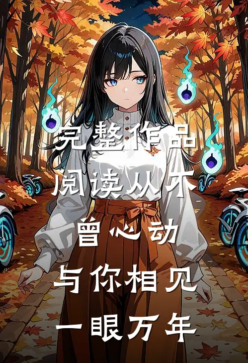 完整作品阅读从不曾心动，与你相见一眼万年