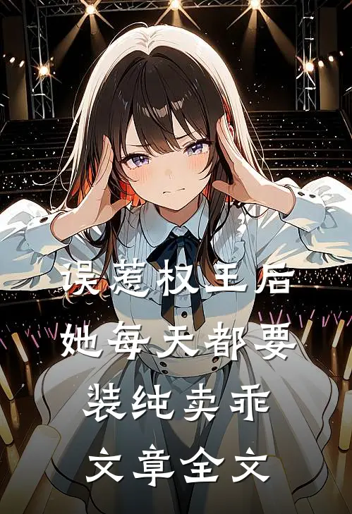 误惹权王后，她每天都要装纯卖乖文章全文