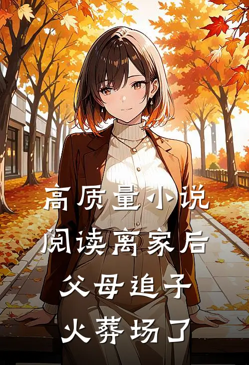 高质量小说阅读离家后,父母追子火葬场了