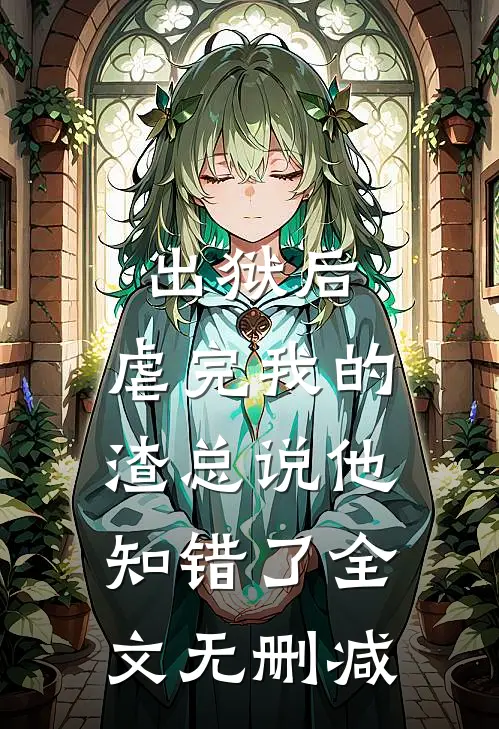 出狱后，虐完我的渣总说他知错了全文无删减