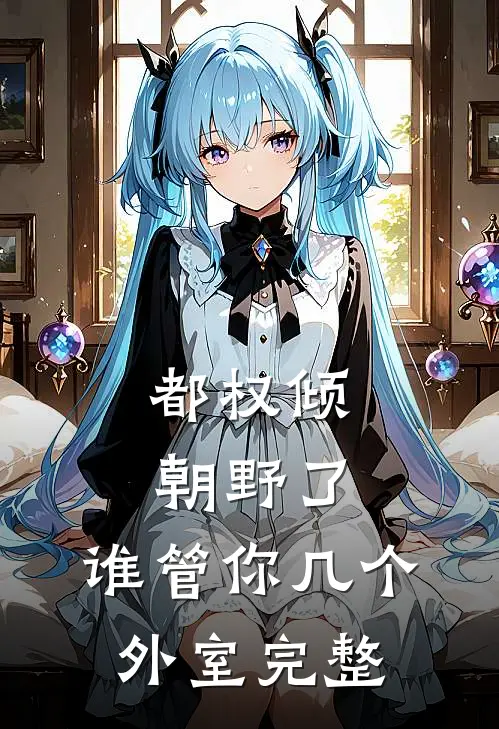 都权倾朝野了，谁管你几个外室完整