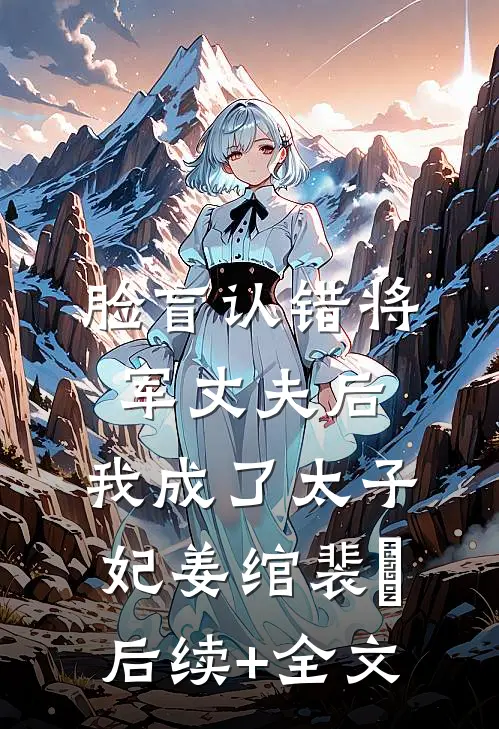 脸盲认错将军丈夫后，我成了太子妃姜绾裴璟后续+全文
