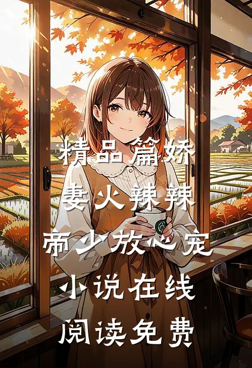 精品篇娇妻火辣辣:帝少放心宠小说在线阅读免费