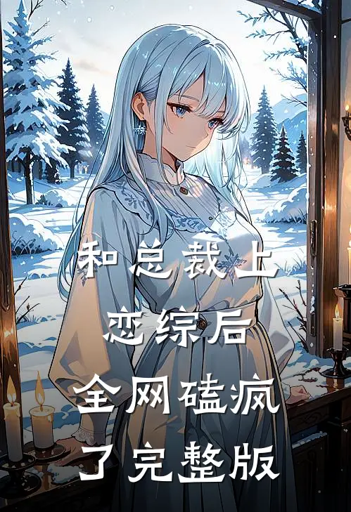 和总裁上恋综后，全网磕疯了完整版