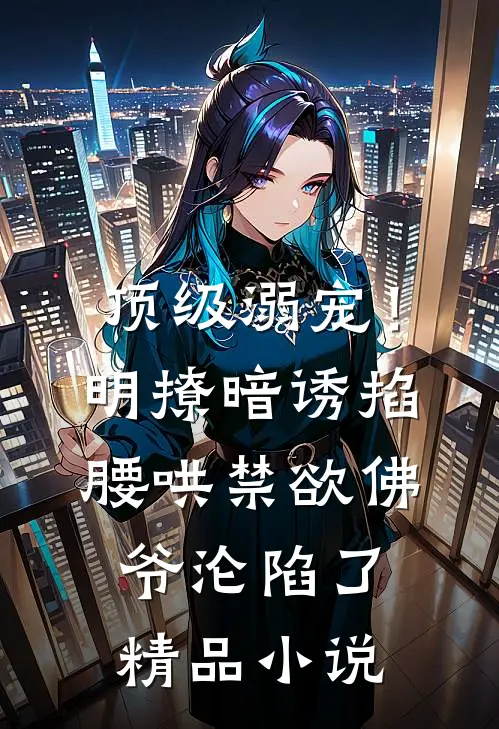 顶级溺宠！明撩暗诱掐腰哄，禁欲佛爷沦陷了精品小说