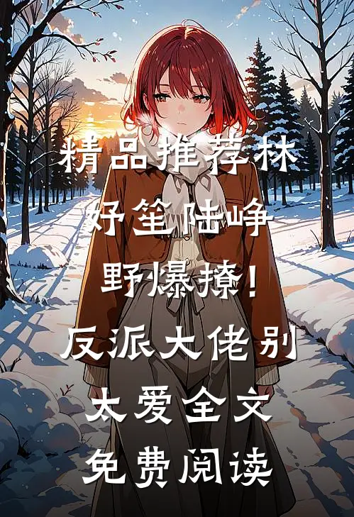 精品推荐林妤笙陆峥野(爆撩!反派大佬别太爱)全文免费阅读