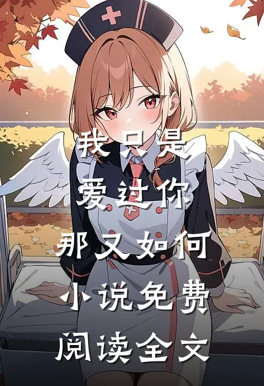 我只是爱过你,那又如何免费阅读全文无弹窗