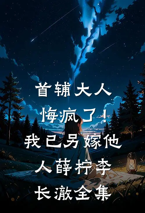 首辅大人悔疯了！我已另嫁他人薛柠李长澈全集