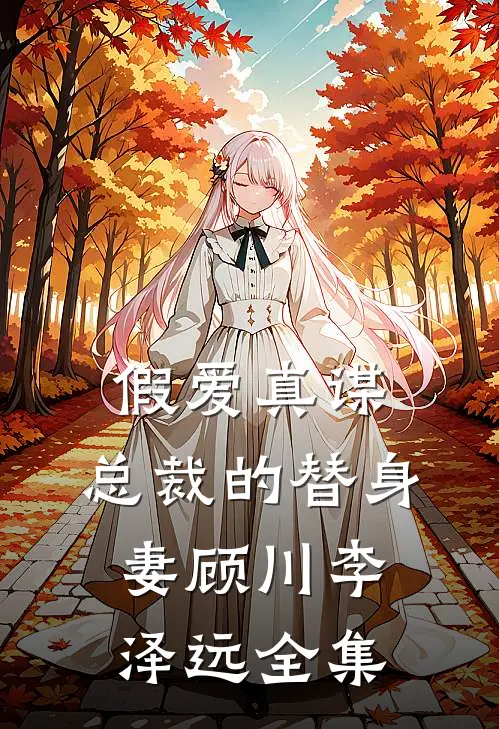 假爱真谋总裁的替身妻顾川李泽远 全集免费观看
