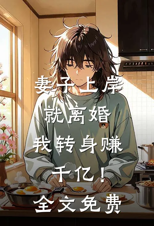 妻子上岸就离婚,我转身赚千亿!全文免费阅读