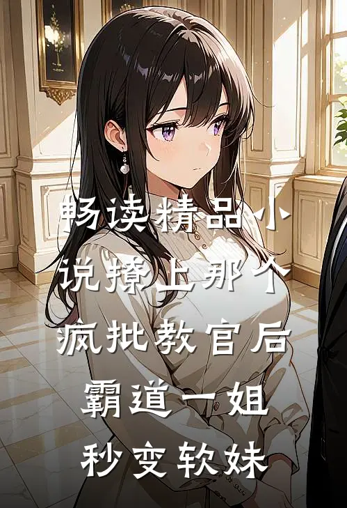 畅读精品小说撩上那个疯批教官后，霸道一姐秒变软妹