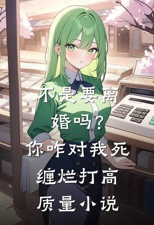 不是要离婚吗？你咋对我死缠烂打高质量小说