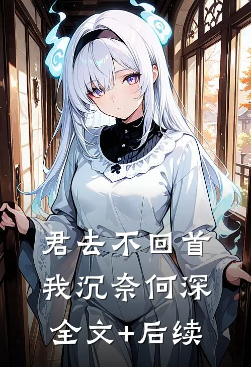 君去不回首，我沉奈何深全文+后续