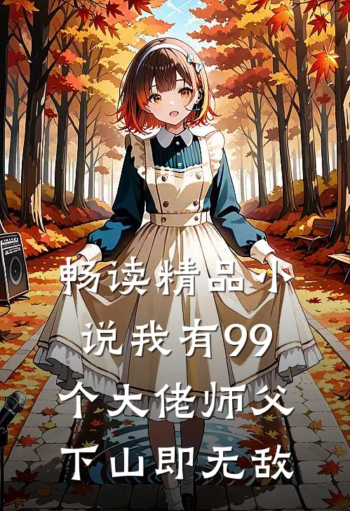 畅读精品小说我有99个大佬师父，下山即无敌