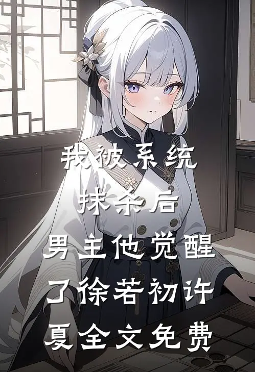 我被系统抹杀后，男主他觉醒了徐若初许夏全文免费