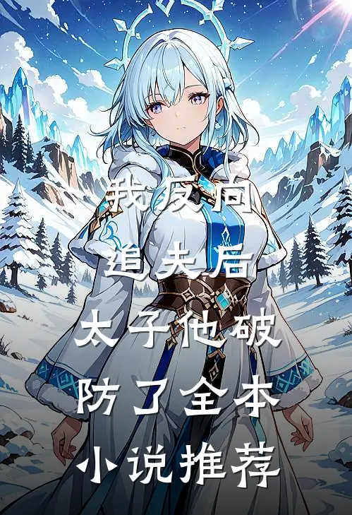 我反向追夫后,太子他破防了全本推荐免费阅读