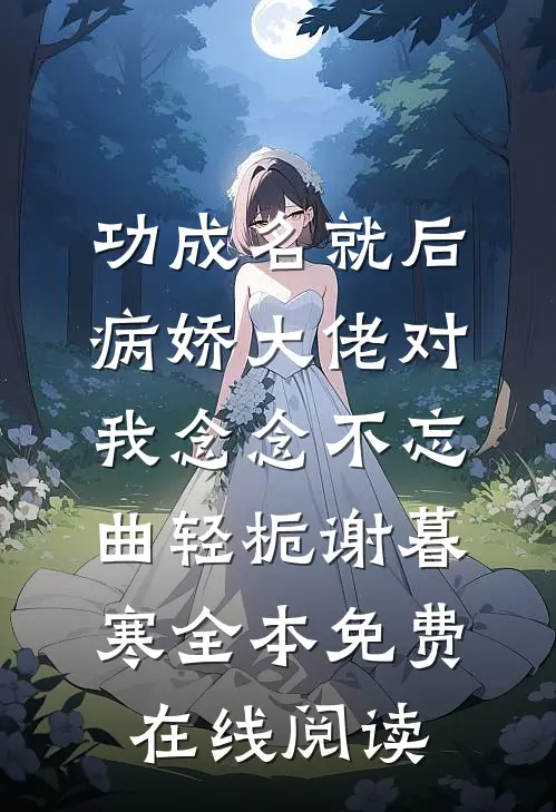 功成名就后，病娇大佬对我念念不忘(曲轻栀谢暮寒)全本免费在线阅读