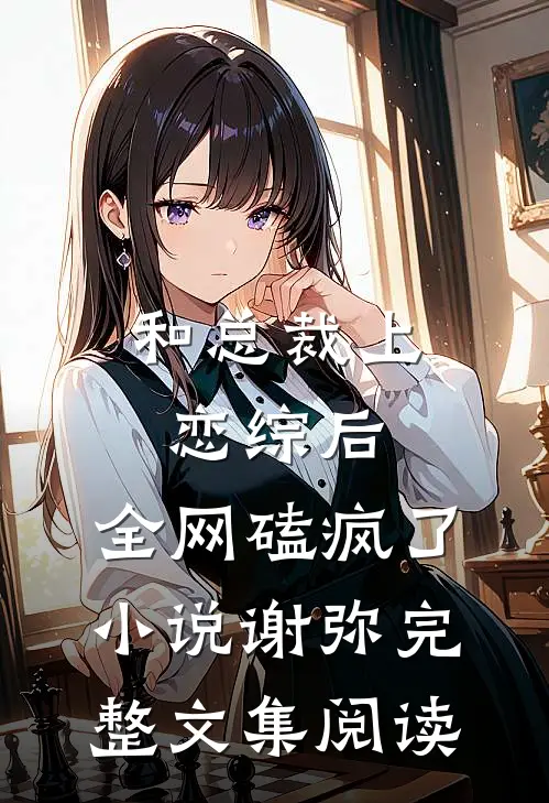 和总裁上恋综后,全网磕疯了小说谢弥完整文集阅读