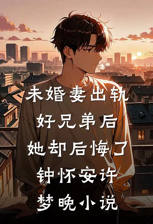 未婚妻出轨好兄弟后，她却后悔了钟怀安许梦晚小说