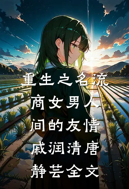 重生之名流商女-男人间的友情戚润清唐静芸全文