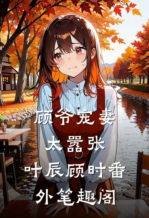 顾爷宠妻太嚣张：叶辰顾时番外笔趣阁